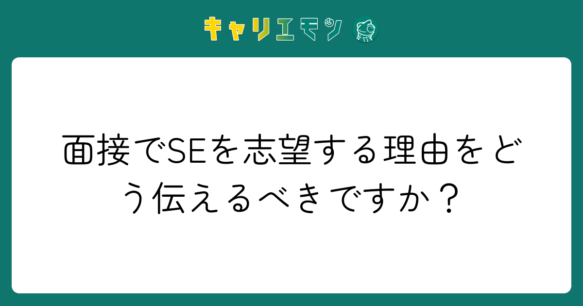面接でSEを志望する理由をどう伝えるべきですか？