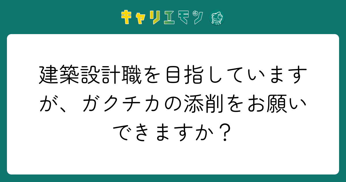 建築設計職を目指していますが、ガクチカの添削をお願いできますか？