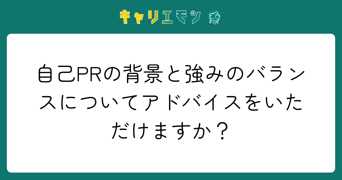 自己PRの背景と強みのバランスについてアドバイスをいただけますか？