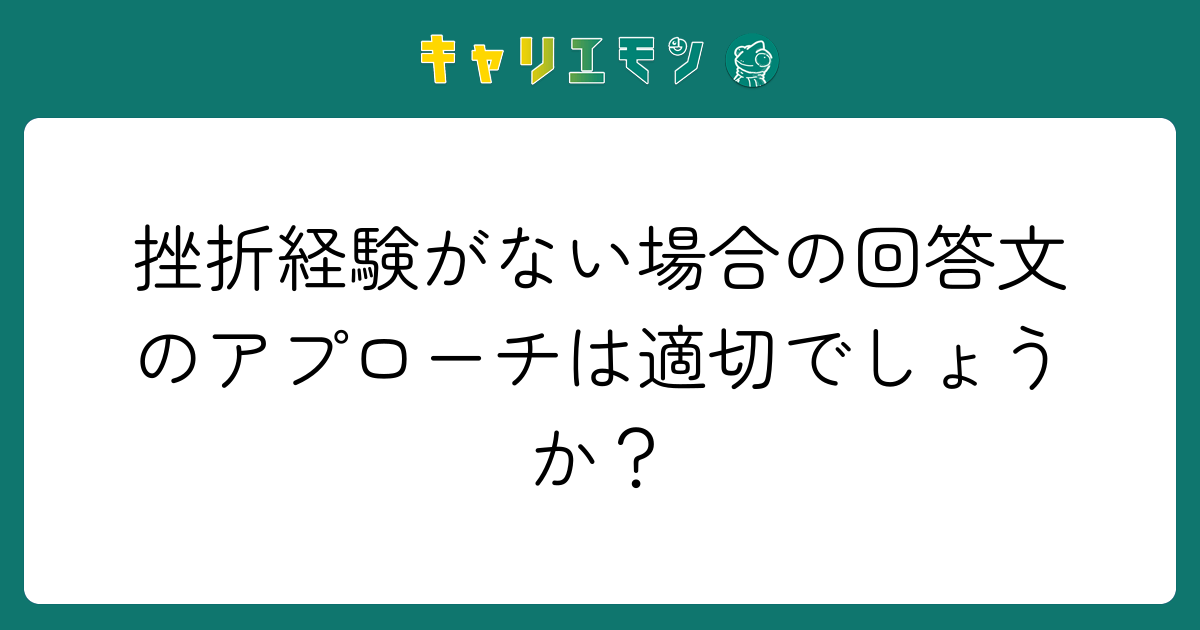 挫折経験がない場合の回答文のアプローチは適切でしょうか？