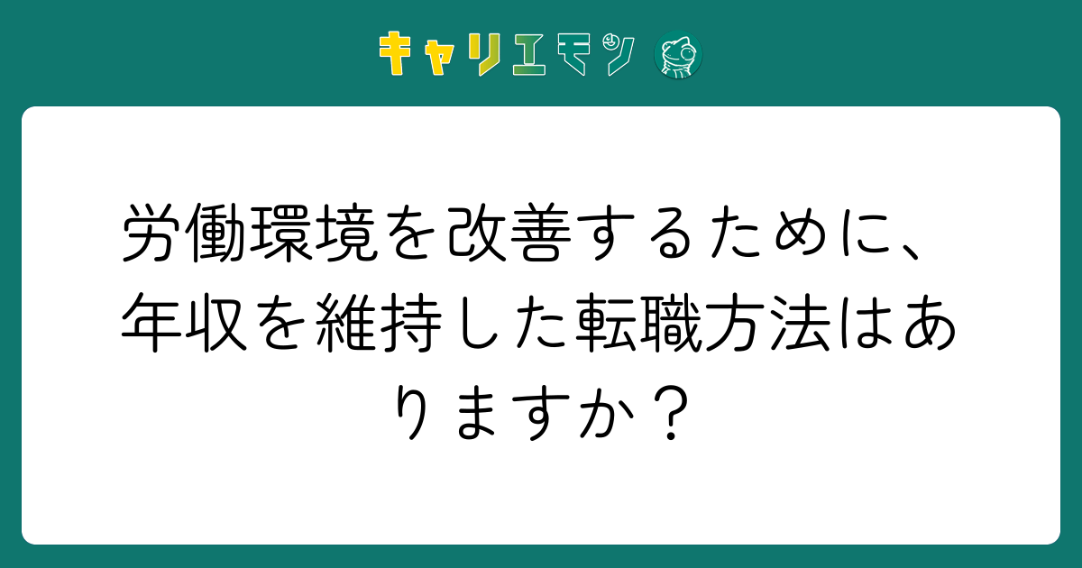 労働環境を改善するために、年収を維持した転職方法はありますか？