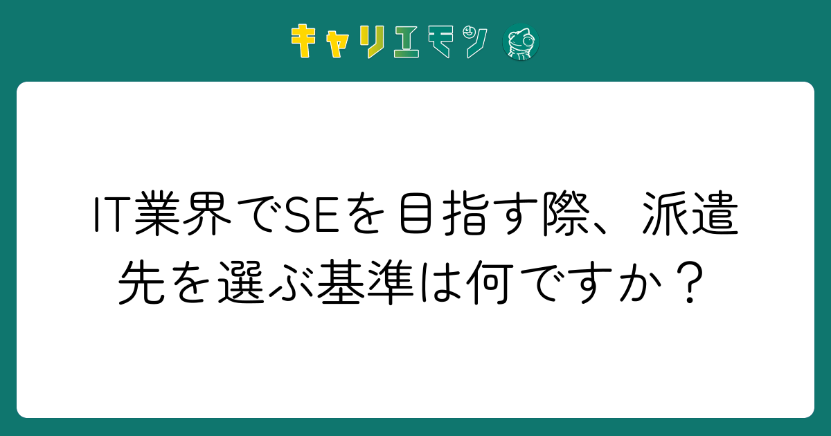 IT業界でSEを目指す際、派遣先を選ぶ基準は何ですか？