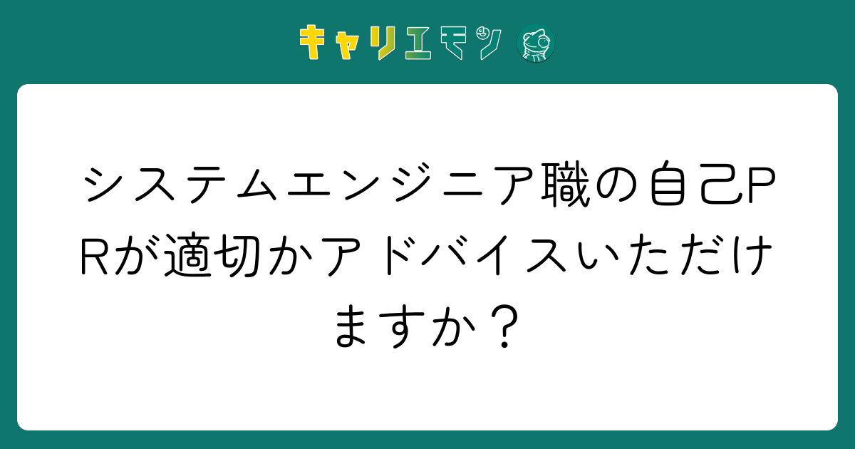 システムエンジニア職の自己PRが適切かアドバイスいただけますか？