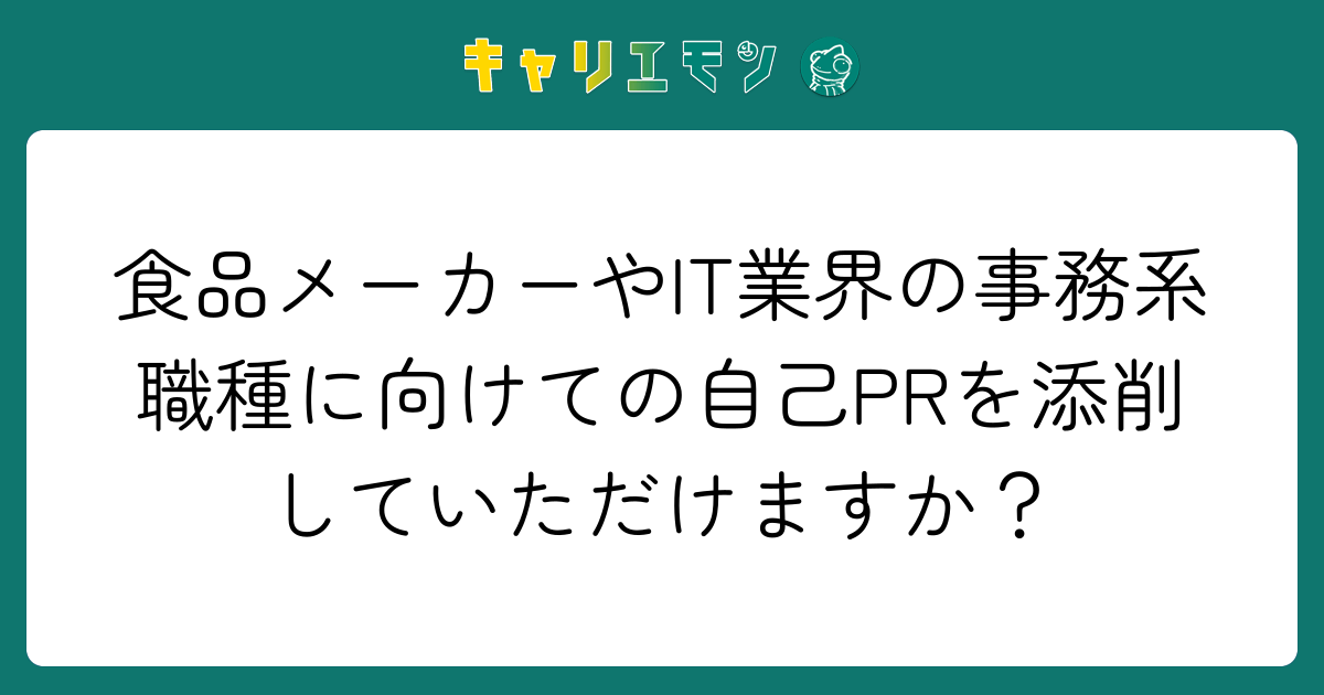食品メーカーやIT業界の事務系職種に向けての自己PRを添削していただけますか？