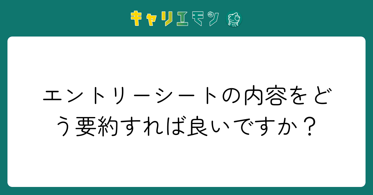 エントリーシートの内容をどう要約すれば良いですか？