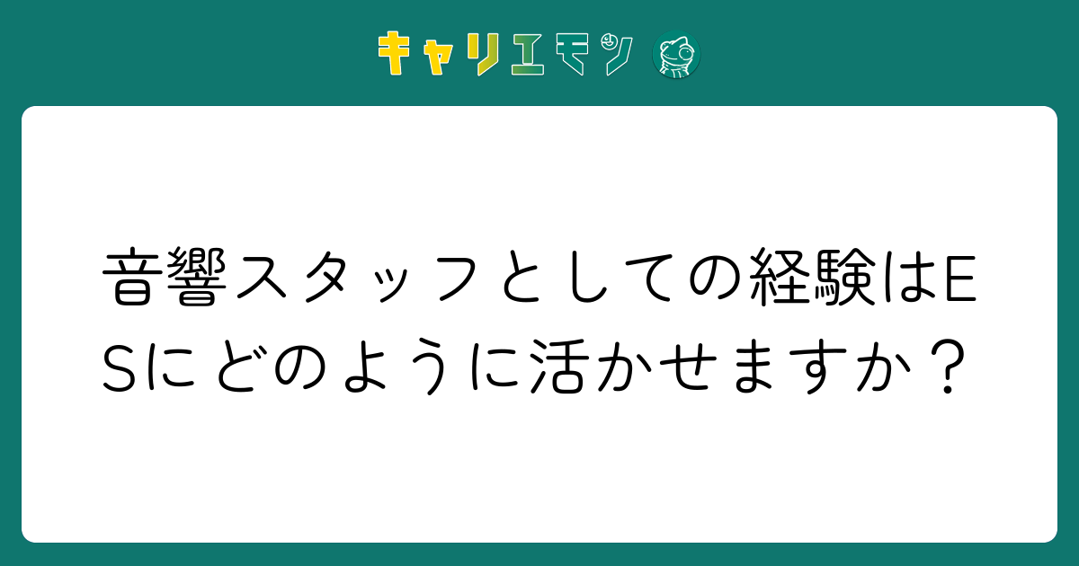 音響スタッフとしての経験はESにどのように活かせますか？