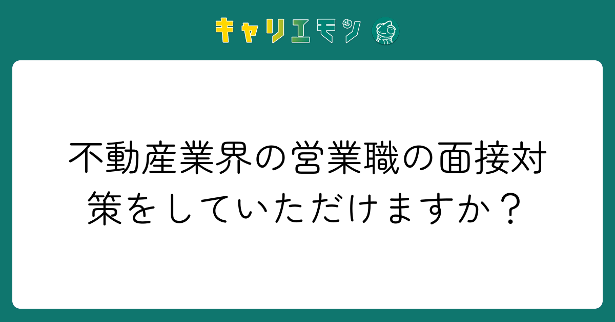 不動産業界の営業職の面接対策をしていただけますか？