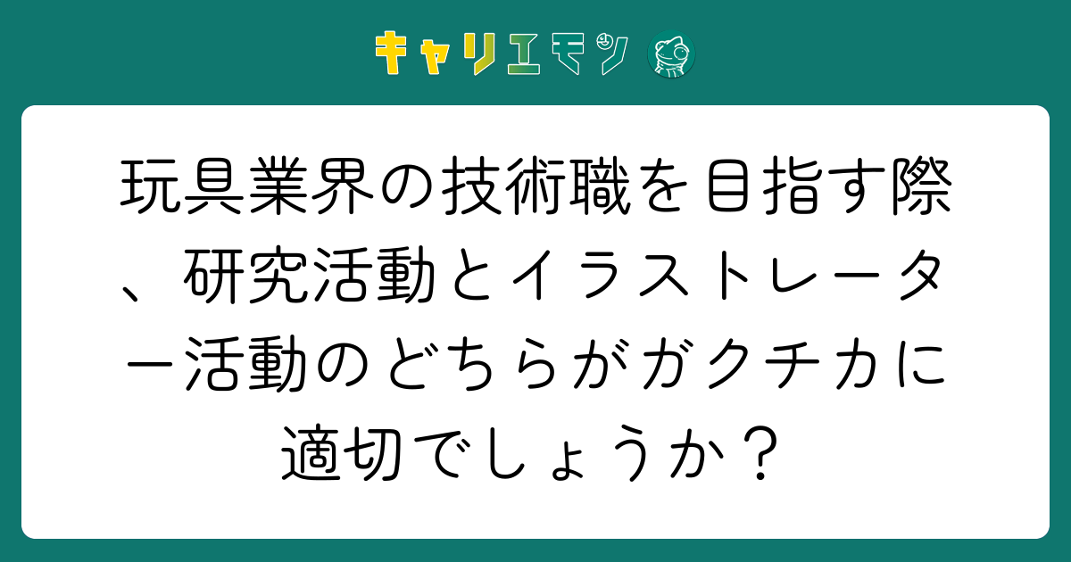 玩具業界の技術職を目指す際、研究活動とイラストレーター活動のどちらがガクチカに適切でしょうか？