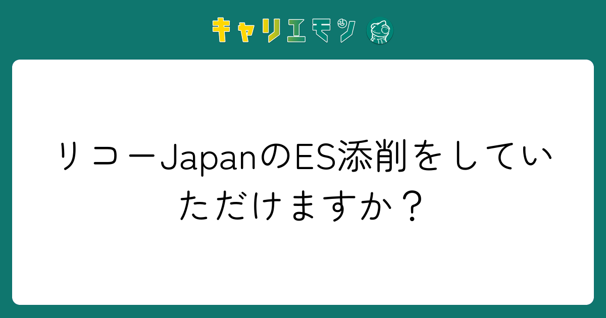 リコーJapanのES添削をしていただけますか？