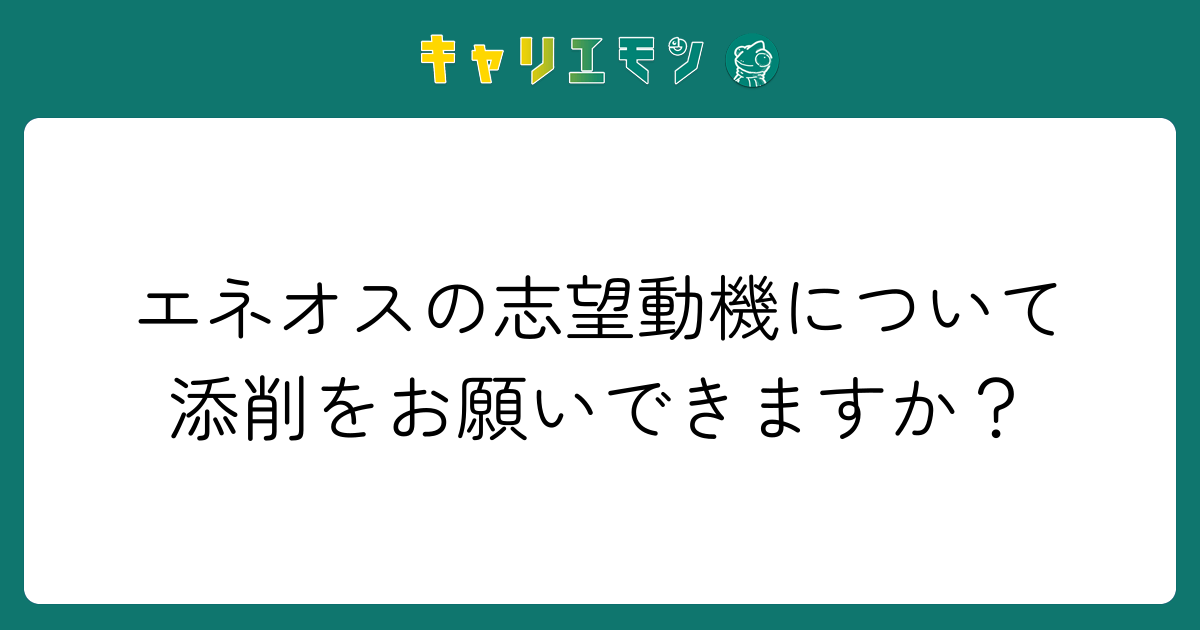 エネオスの志望動機について添削をお願いできますか？
