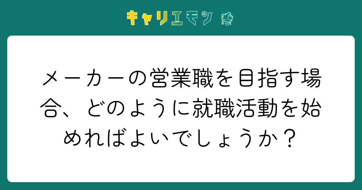 メーカーの営業職を目指す場合、どのように就職活動を始めればよいでしょうか？