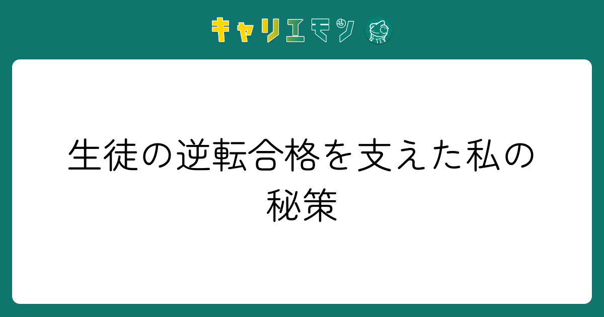 生徒の逆転合格を支えた私の秘策