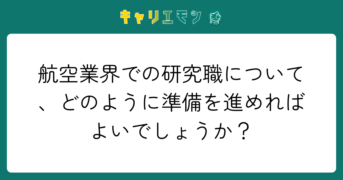 航空業界での研究職について、どのように準備を進めればよいでしょうか？