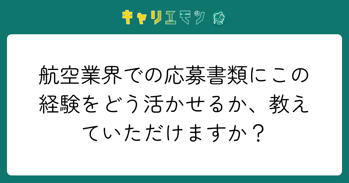 航空業界での応募書類にこの経験をどう活かせるか、教えていただけますか？