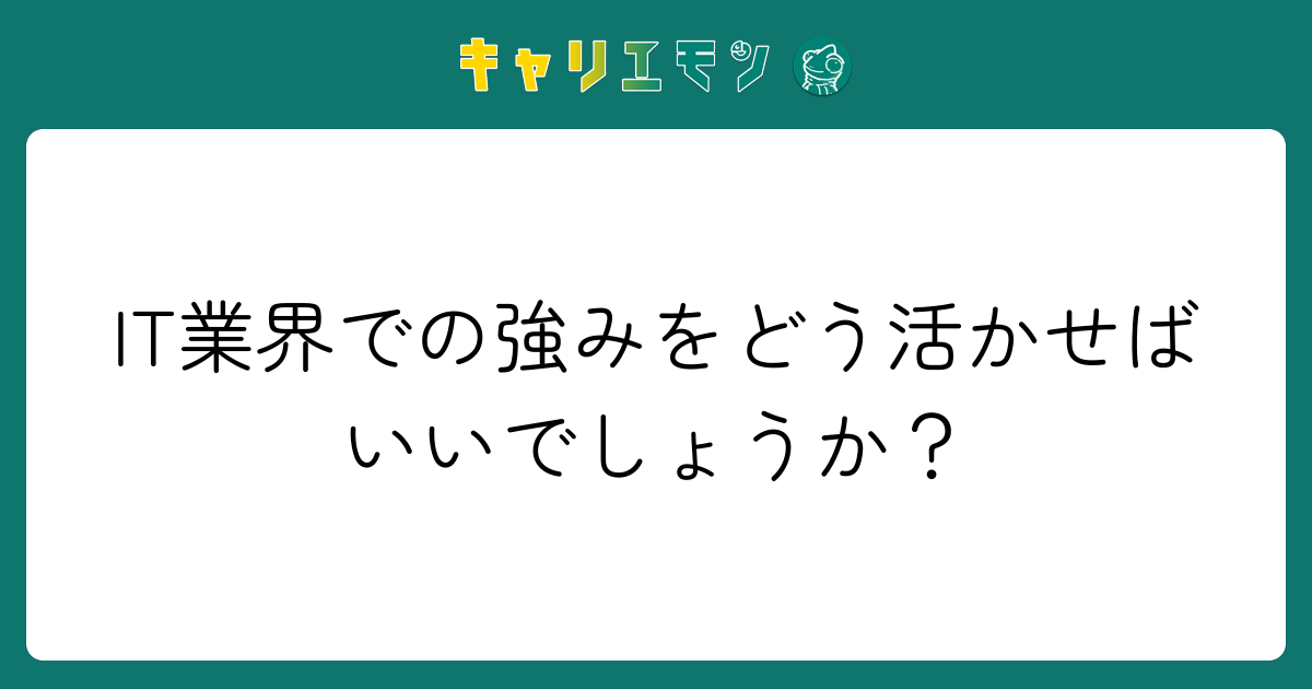 IT業界での強みをどう活かせばいいでしょうか？