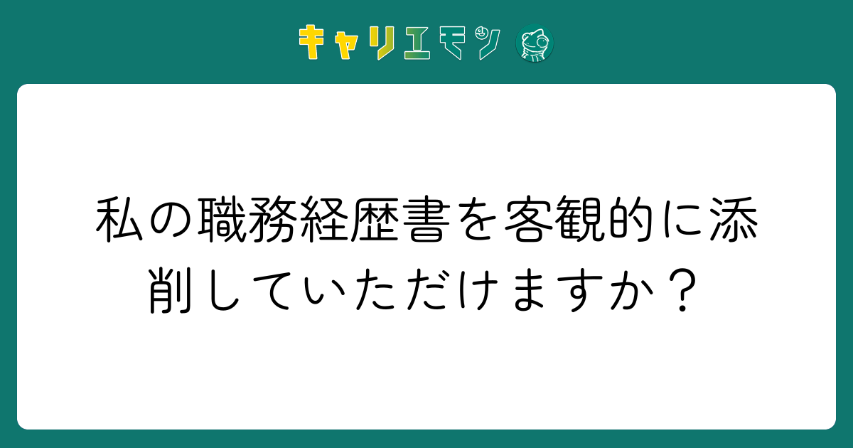 私の職務経歴書を客観的に添削していただけますか？
