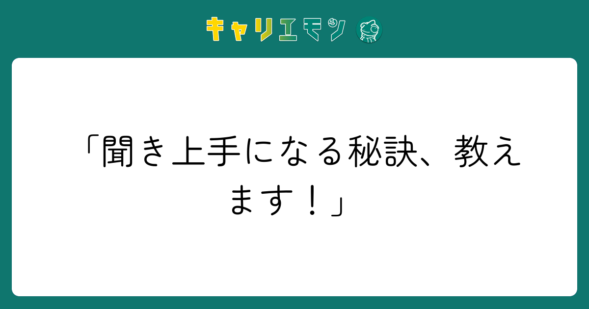 「聞き上手になる秘訣、教えます！」