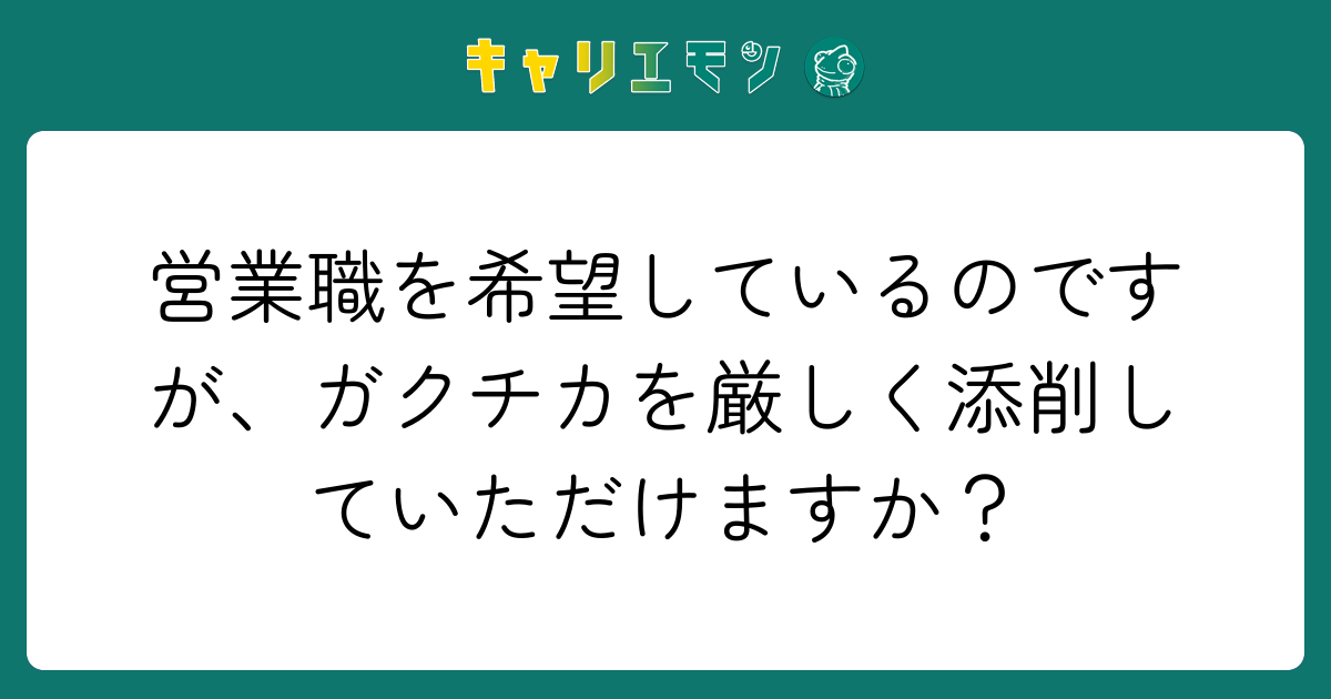 営業職を希望しているのですが、ガクチカを厳しく添削していただけますか？