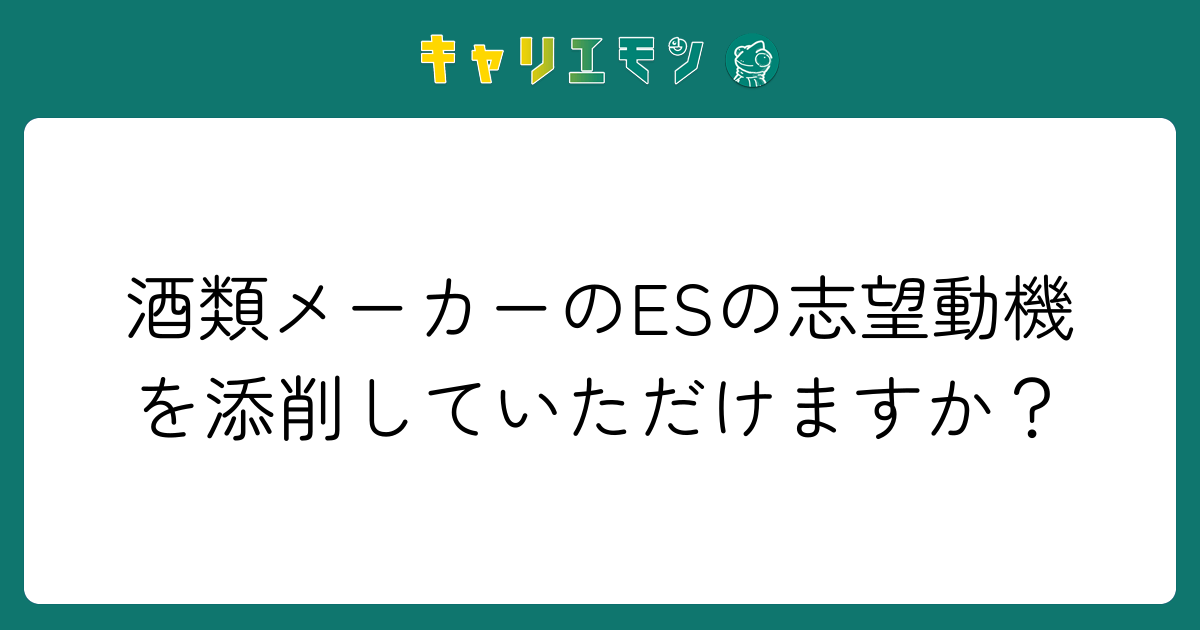 酒類メーカーのESの志望動機を添削していただけますか？