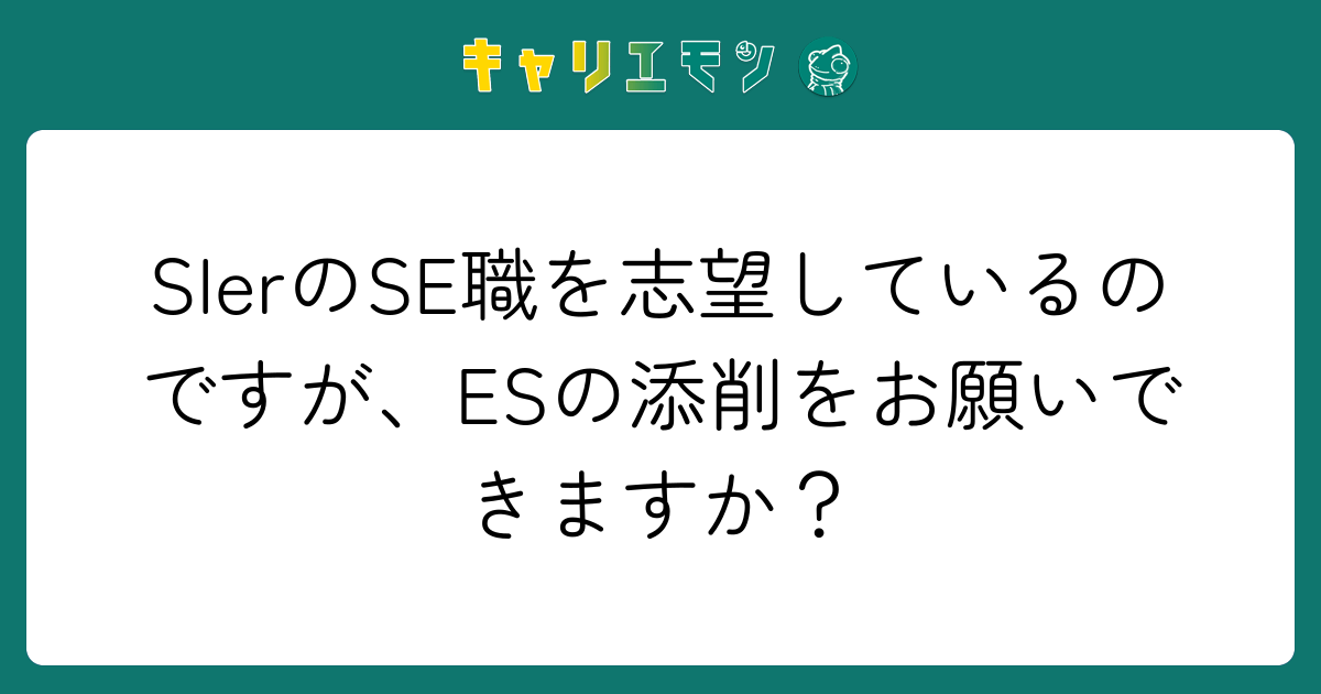 SIerのSE職を志望しているのですが、ESの添削をお願いできますか？