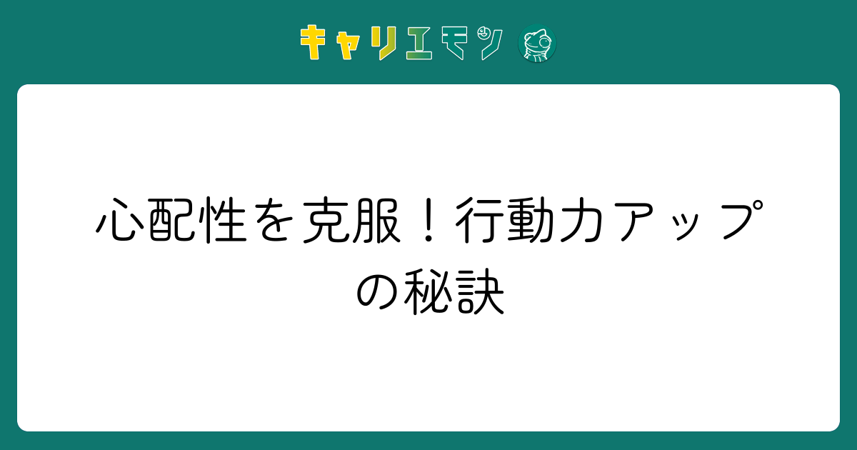 心配性を克服！行動力アップの秘訣