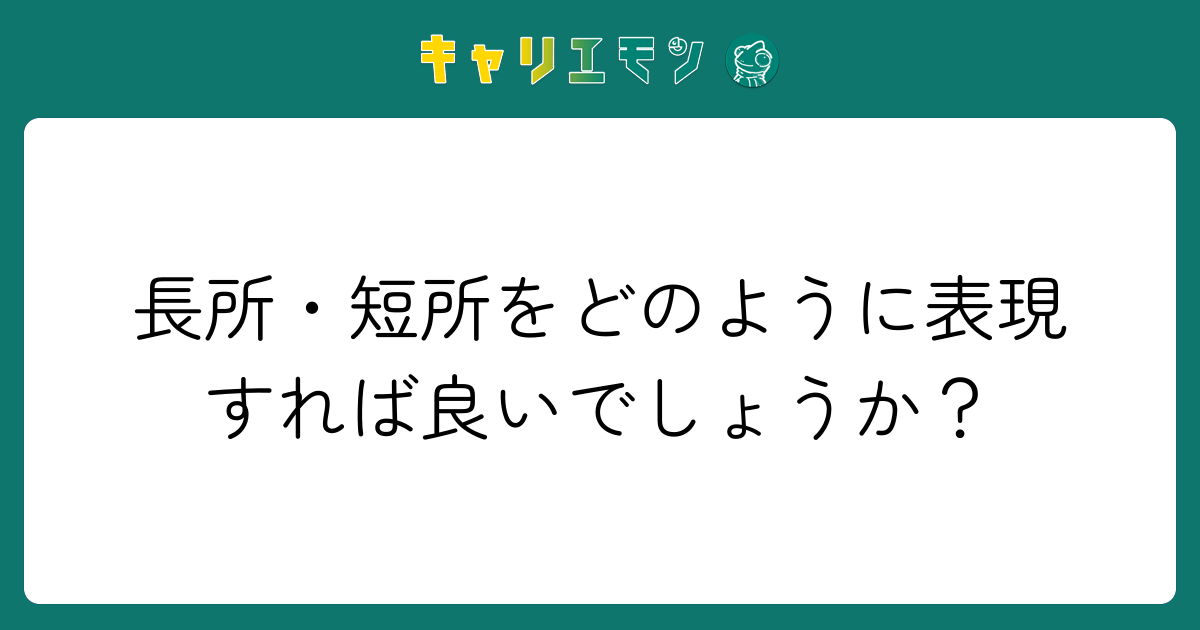 長所・短所をどのように表現すれば良いでしょうか？