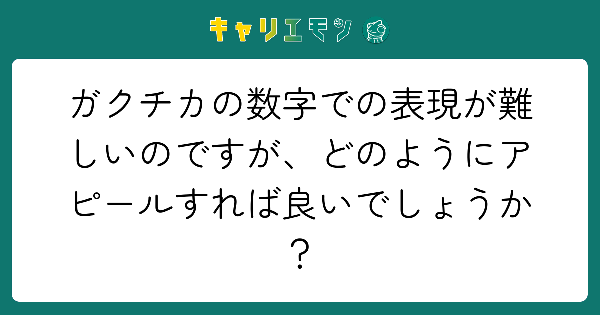 ガクチカの数字での表現が難しいのですが、どのようにアピールすれば良いでしょうか？