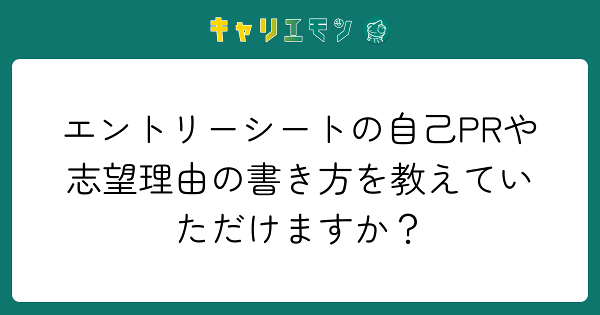 エントリーシートの自己PRや志望理由の書き方を教えていただけますか？