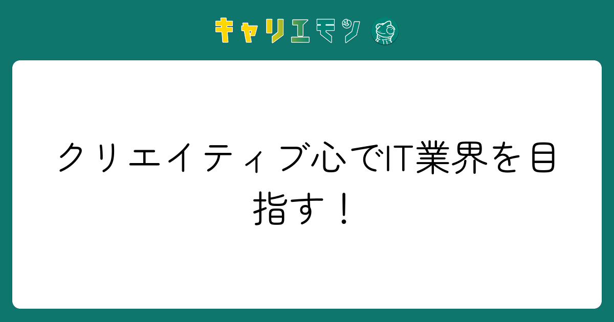 クリエイティブ心でIT業界を目指す！
