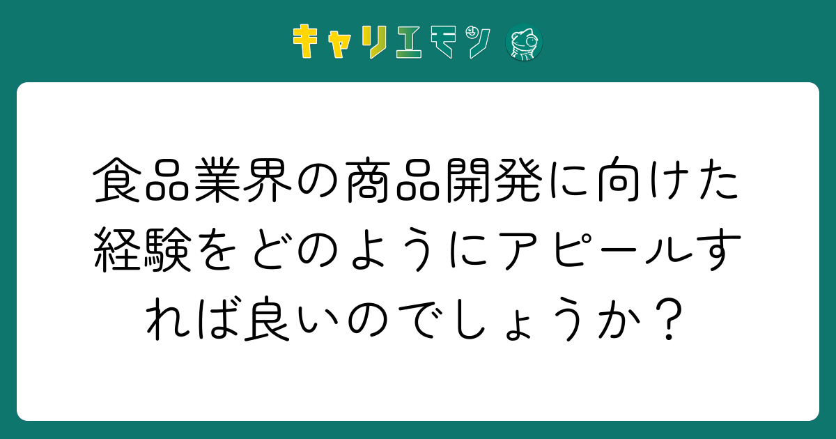 食品業界の商品開発に向けた経験をどのようにアピールすれば良いのでしょうか？