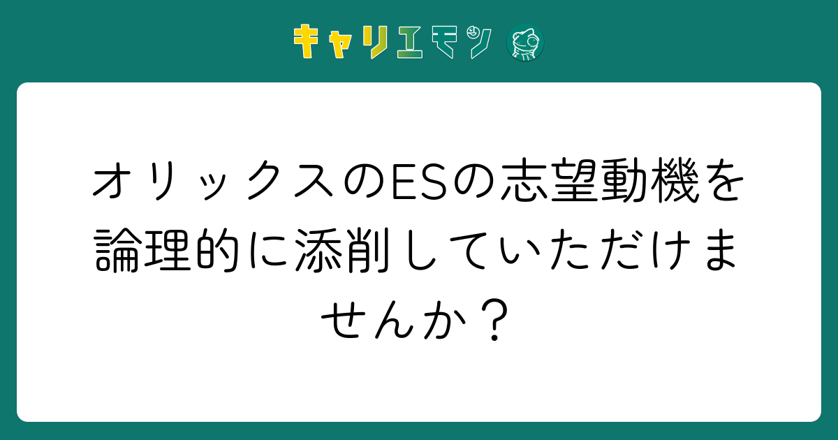 オリックスのESの志望動機を論理的に添削していただけませんか？