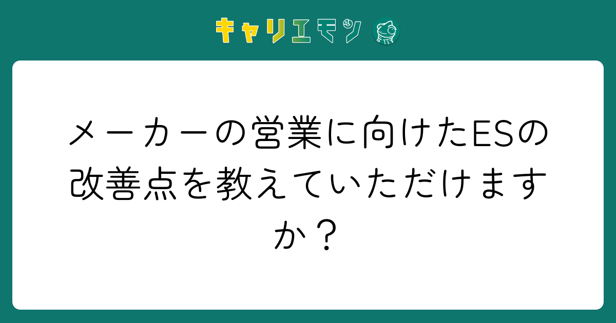 メーカーの営業に向けたESの改善点を教えていただけますか？