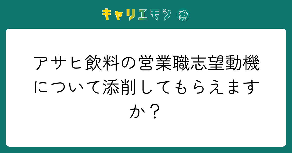アサヒ飲料の営業職志望動機について添削してもらえますか？