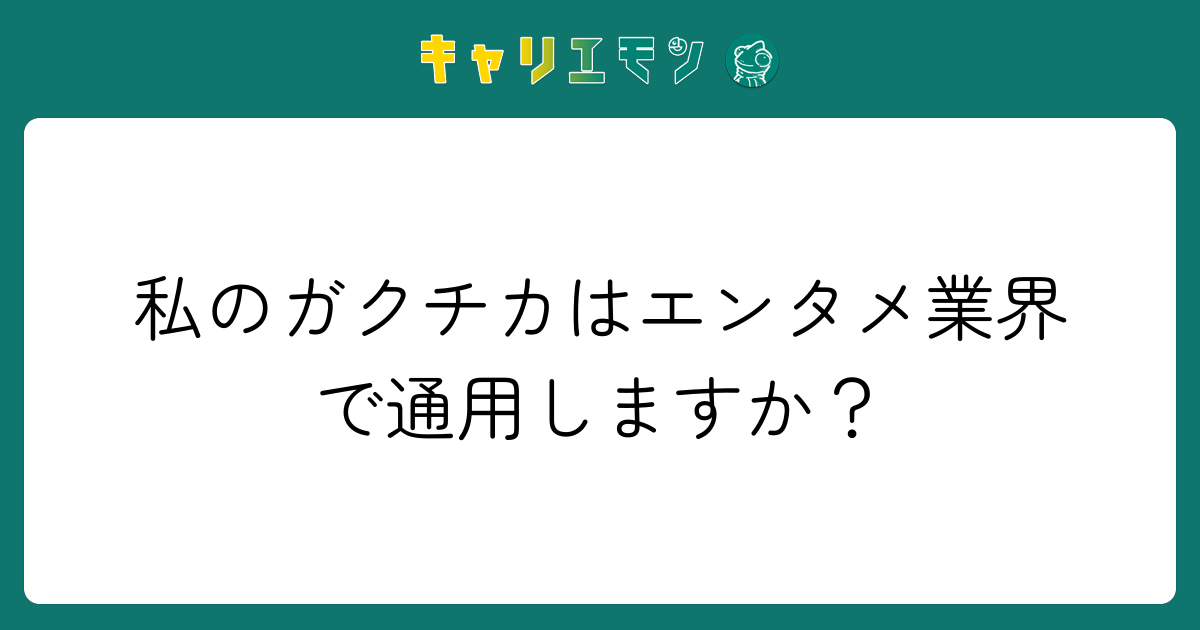 私のガクチカはエンタメ業界で通用しますか？