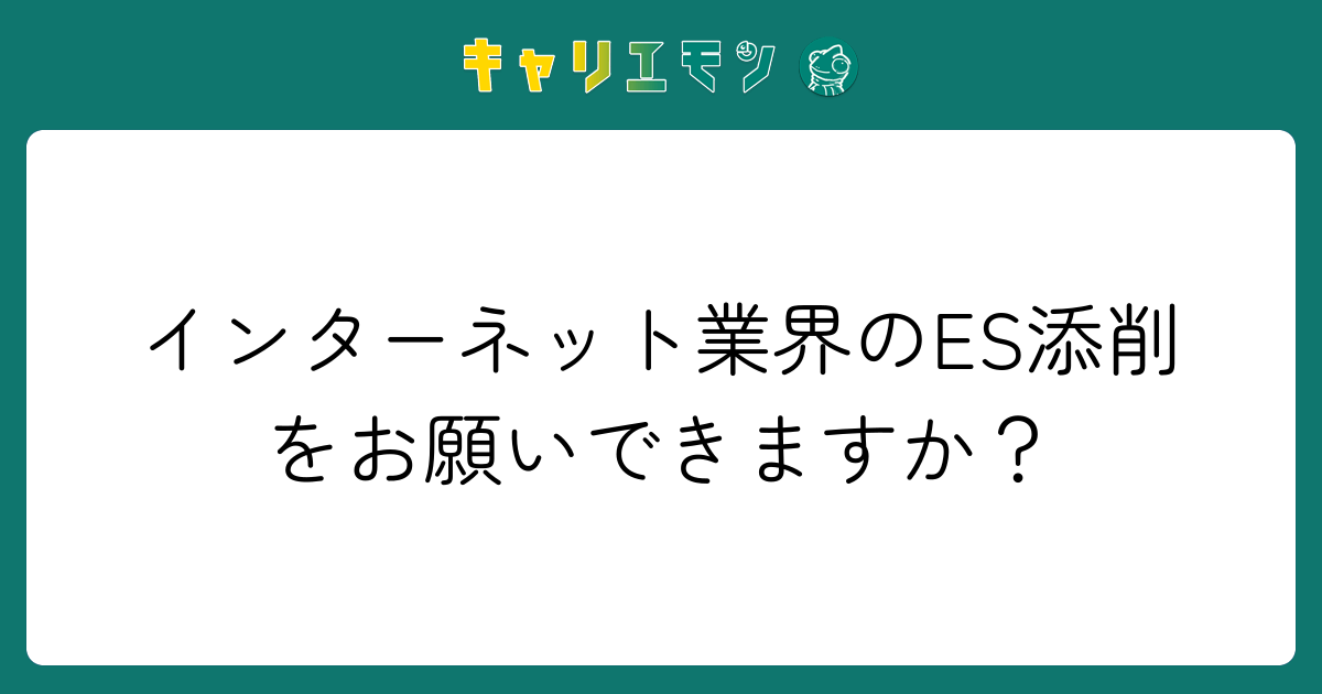 インターネット業界のES添削をお願いできますか？