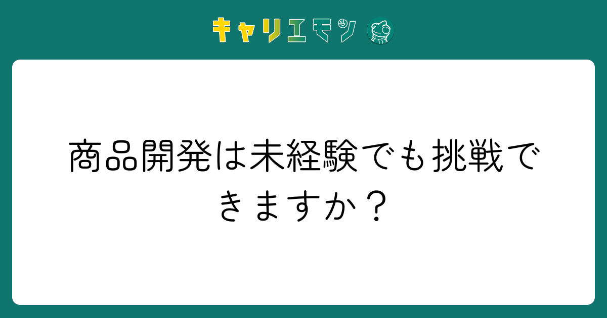 商品開発は未経験でも挑戦できますか？