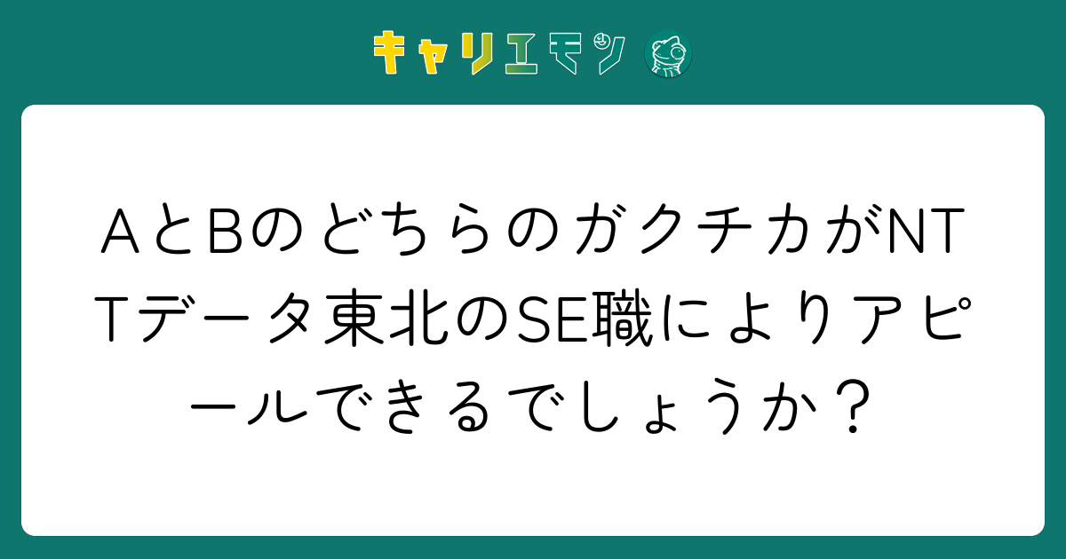 AとBのどちらのガクチカがNTTデータ東北のSE職によりアピールできるでしょうか？