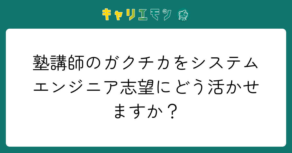 塾講師のガクチカをシステムエンジニア志望にどう活かせますか？