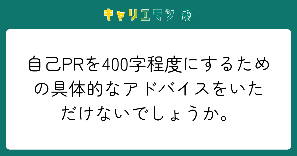 自己PRを400字程度にするための具体的なアドバイスをいただけないでしょうか。
