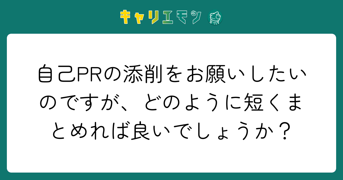 自己PRの添削をお願いしたいのですが、どのように短くまとめれば良いでしょうか？