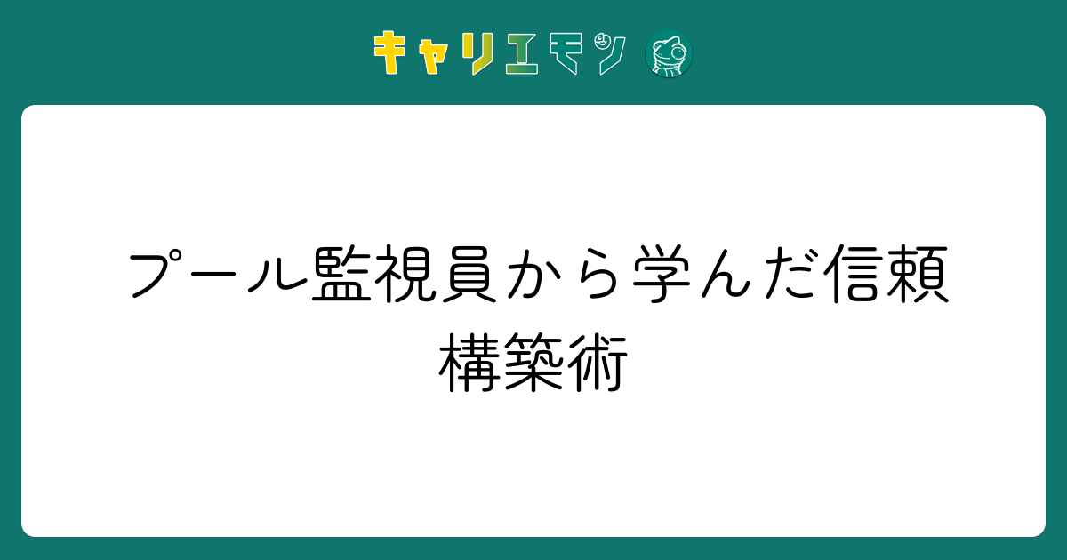 プール監視員から学んだ信頼構築術