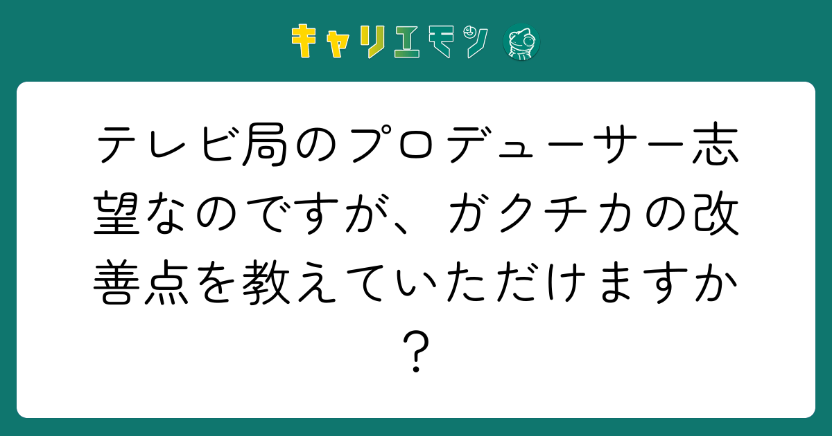 テレビ局のプロデューサー志望なのですが、ガクチカの改善点を教えていただけますか？