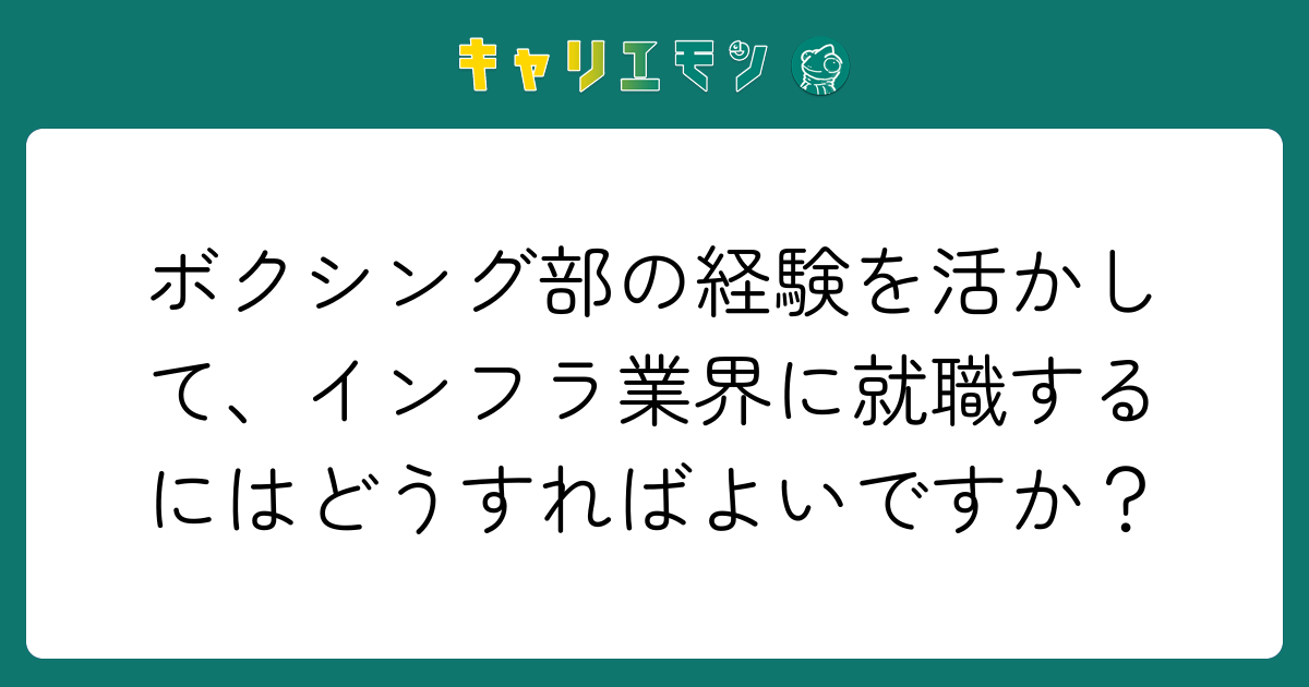 ボクシング部の経験を活かして、インフラ業界に就職するにはどうすればよいですか？