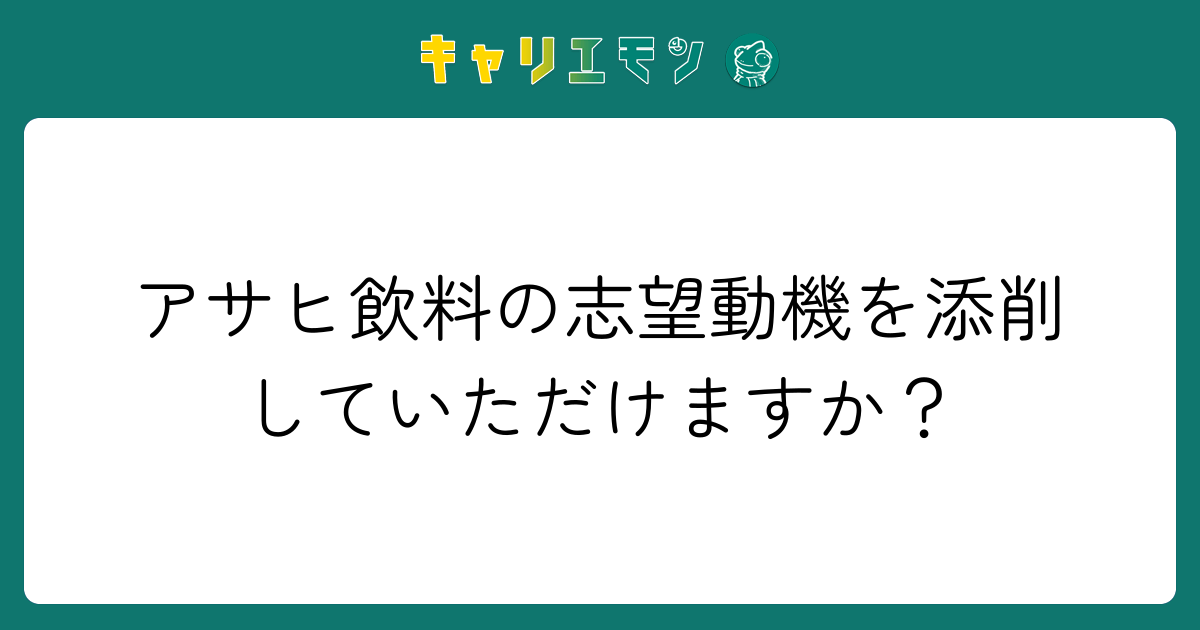 アサヒ飲料の志望動機を添削していただけますか？