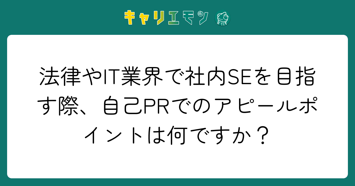 法律やIT業界で社内SEを目指す際、自己PRでのアピールポイントは何ですか？