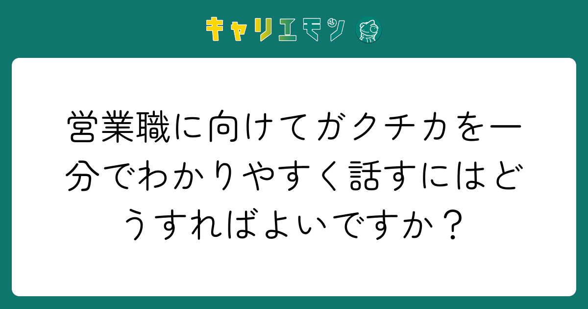 営業職に向けてガクチカを一分でわかりやすく話すにはどうすればよいですか？