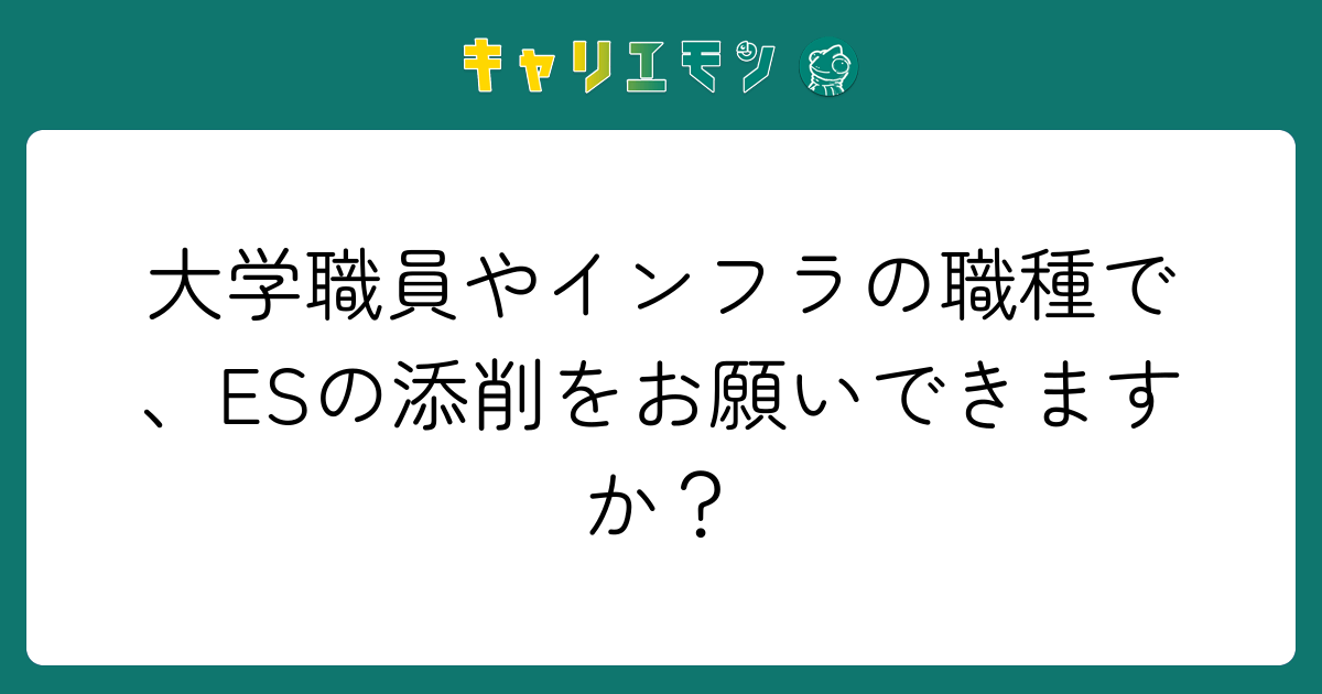 大学職員やインフラの職種で、ESの添削をお願いできますか？