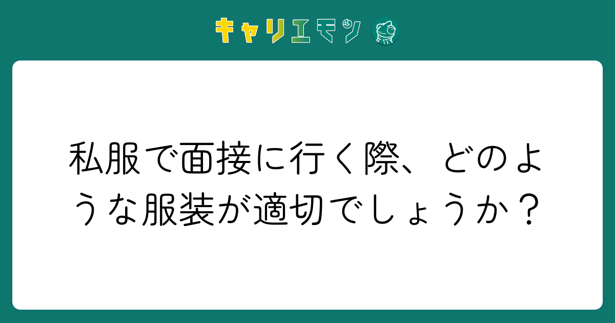 私服で面接に行く際、どのような服装が適切でしょうか？