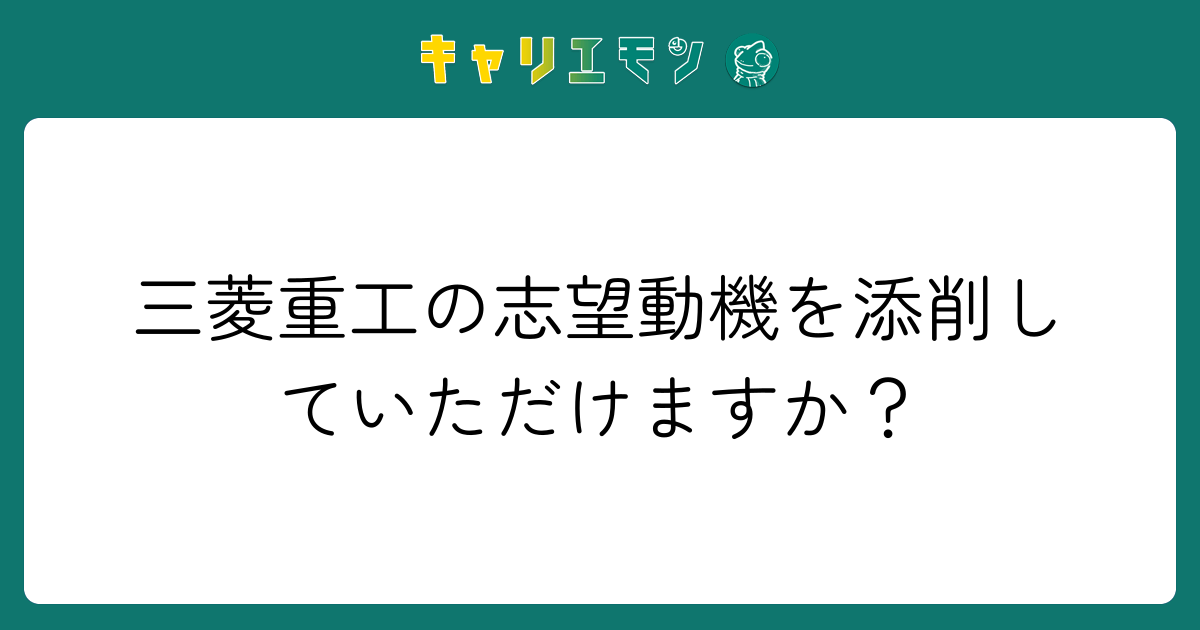 三菱重工の志望動機を添削していただけますか？