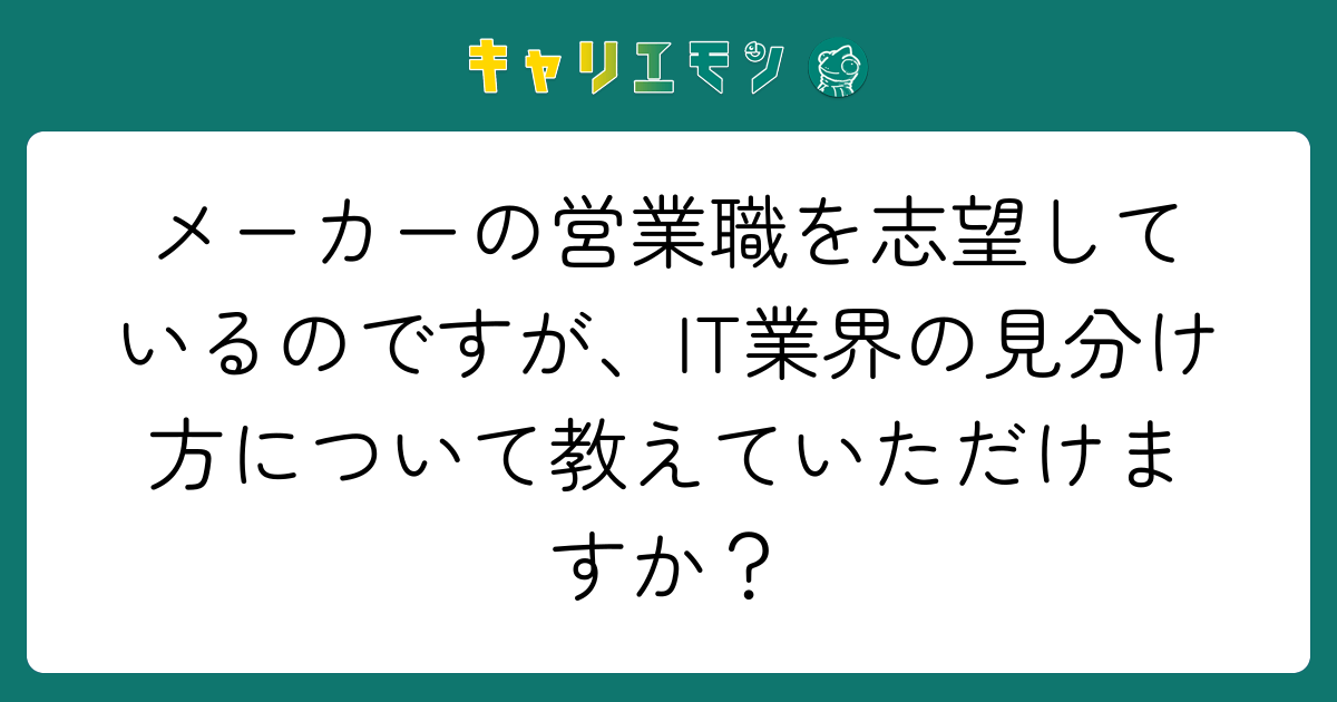 メーカーの営業職を志望しているのですが、IT業界の見分け方について教えていただけますか？